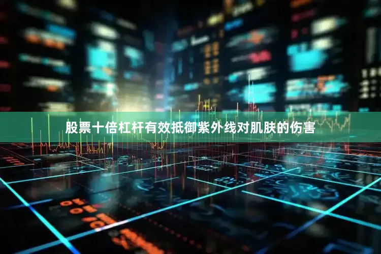股票十倍杠杆有效抵御紫外线对肌肤的伤害