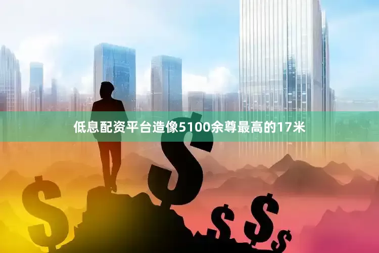 低息配资平台造像5100余尊最高的17米