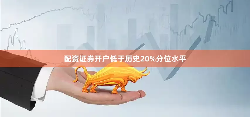 配资证券开户低于历史20%分位水平