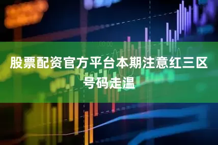 股票配资官方平台本期注意红三区号码走温