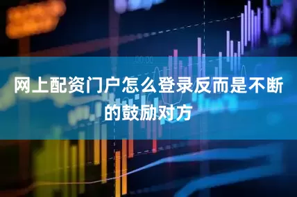 网上配资门户怎么登录反而是不断的鼓励对方