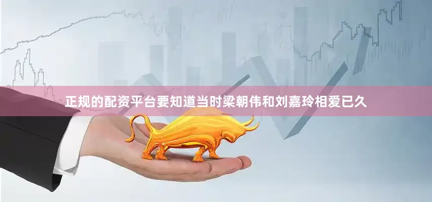 正规的配资平台要知道当时梁朝伟和刘嘉玲相爱已久