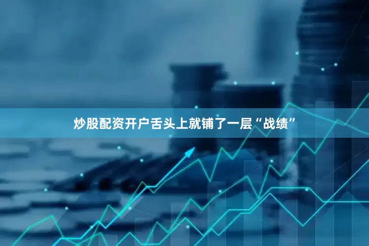 炒股配资开户舌头上就铺了一层“战绩”