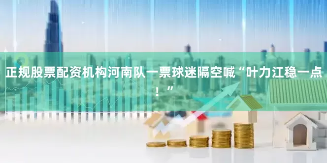 正规股票配资机构河南队一票球迷隔空喊“叶力江稳一点！”