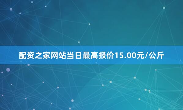 配资之家网站当日最高报价15.00元/公斤