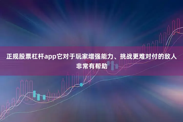 正规股票杠杆app它对于玩家增强能力、挑战更难对付的敌人非常有帮助