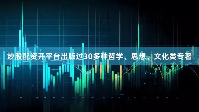 炒股配资开平台出版过30多种哲学、思想、文化类专著