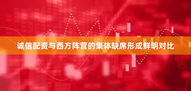 诚信配资与西方阵营的集体缺席形成鲜明对比