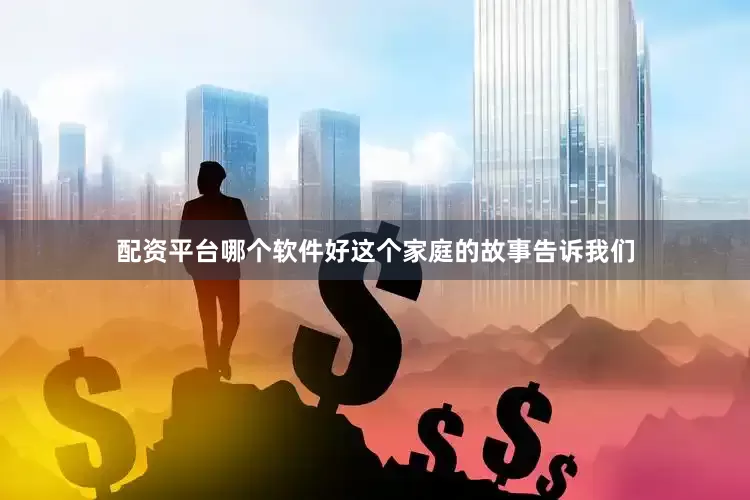 配资平台哪个软件好这个家庭的故事告诉我们